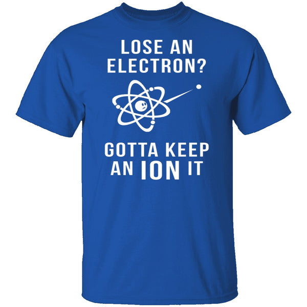 Lose An Electron Gotta Keep An Ion It T-Shirt CustomCat