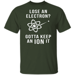 Lose An Electron Gotta Keep An Ion It T-Shirt CustomCat
