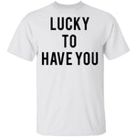 Lucky to Have You T-Shirt CustomCat