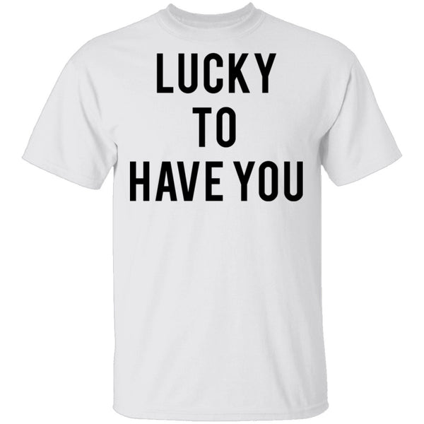 Lucky to Have You T-Shirt CustomCat