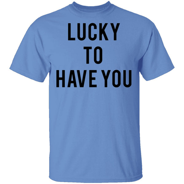 Lucky to Have You T-Shirt CustomCat