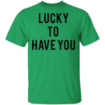 Lucky to Have You T-Shirt CustomCat
