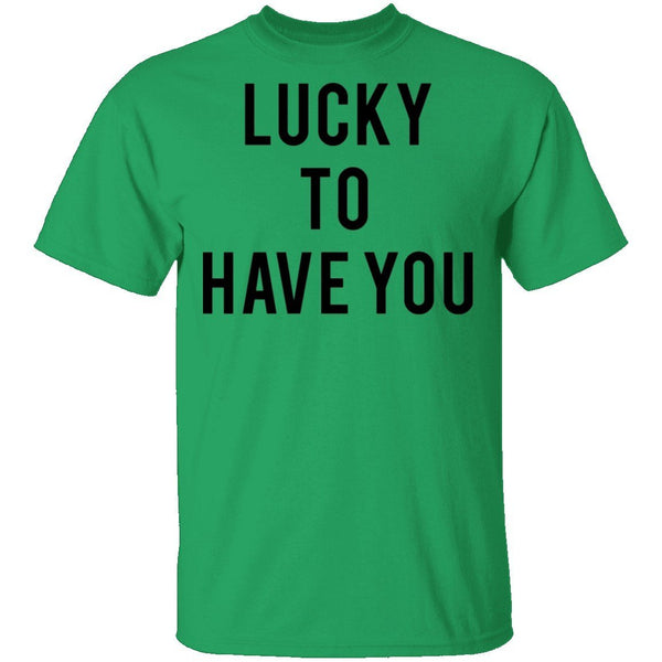 Lucky to Have You T-Shirt CustomCat