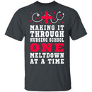 Making It Through Nursing School One Meltdown At A Time T-Shirt CustomCat