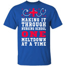 Making It Through Nursing School One Meltdown At A Time T-Shirt CustomCat