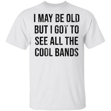May Be Old But I Got To See All The Cool Bands T-Shirt