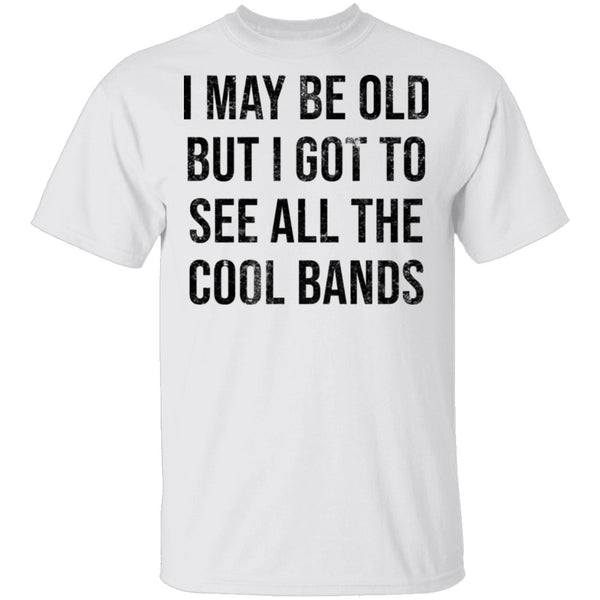May Be Old But I Got To See All The Cool Bands T-Shirt CustomCat