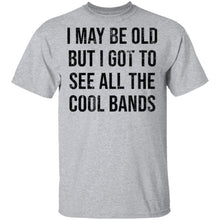 May Be Old But I Got To See All The Cool Bands T-Shirt