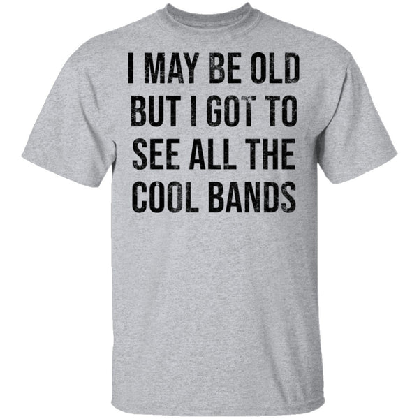 May Be Old But I Got To See All The Cool Bands T-Shirt CustomCat