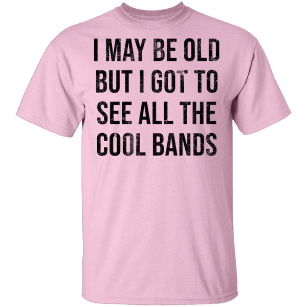 May Be Old But I Got To See All The Cool Bands T-Shirt CustomCat