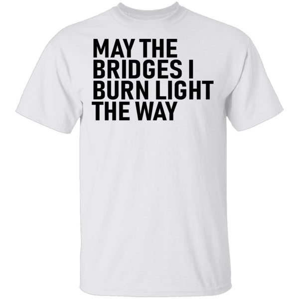 May The Bridges I Burn Light The Way T-Shirt CustomCat