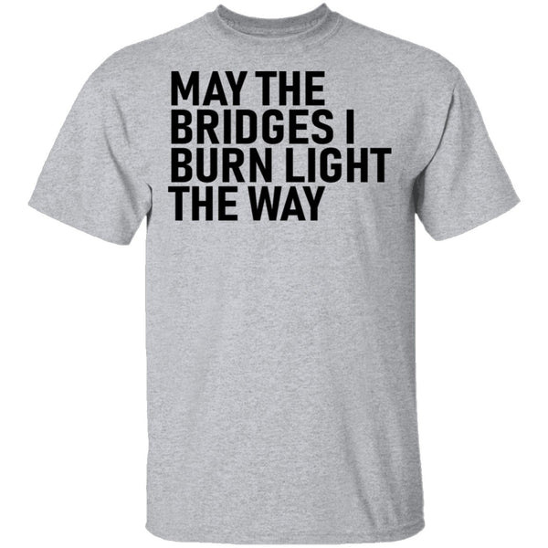 May The Bridges I Burn Light The Way T-Shirt CustomCat
