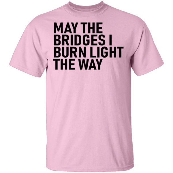 May The Bridges I Burn Light The Way T-Shirt CustomCat