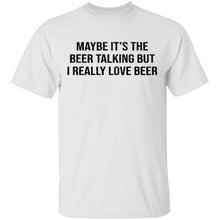 Maybe It's The Beer Talking But I Love The Beer T-Shirt
