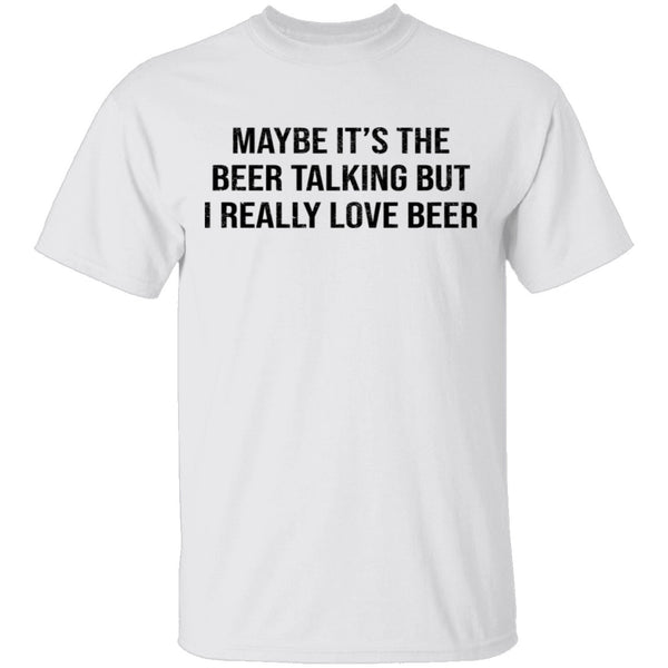 Maybe It's The Beer Talking But I Love The Beer T-Shirt CustomCat
