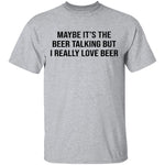 Maybe It's The Beer Talking But I Love The Beer T-Shirt CustomCat