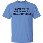 Maybe It's The Beer Talking But I Love The Beer T-Shirt CustomCat
