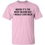 Maybe It's The Beer Talking But I Love The Beer T-Shirt CustomCat