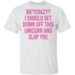 Me Crazy I should Get Down Off This Unicorn And Slap You T-Shirt CustomCat