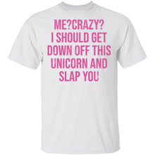 Me Crazy I should Get Down Off This Unicorn And Slap You T-Shirt