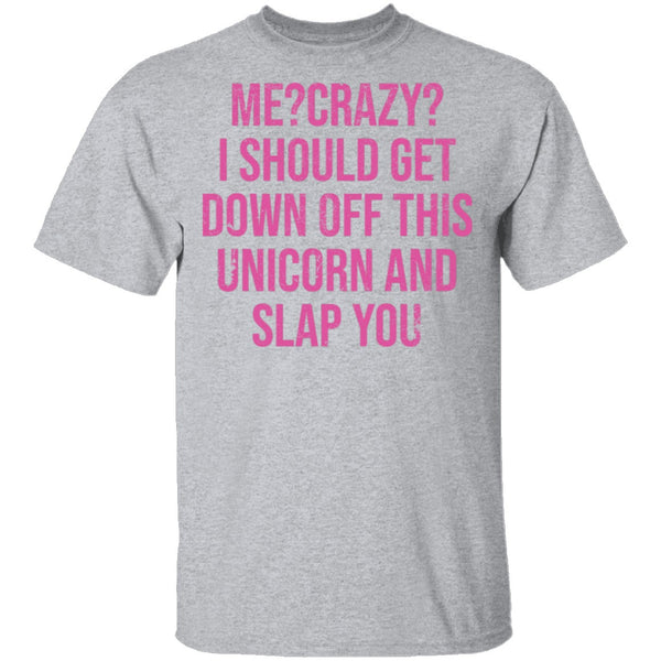 Me Crazy I should Get Down Off This Unicorn And Slap You T-Shirt CustomCat