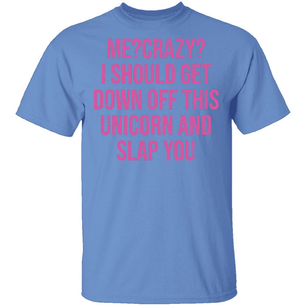 Me Crazy I should Get Down Off This Unicorn And Slap You T-Shirt CustomCat
