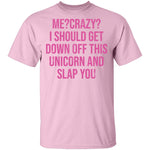 Me Crazy I should Get Down Off This Unicorn And Slap You T-Shirt CustomCat