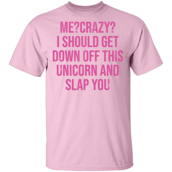 Me Crazy I should Get Down Off This Unicorn And Slap You T-Shirt CustomCat