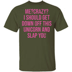Me Crazy I should Get Down Off This Unicorn And Slap You T-Shirt CustomCat