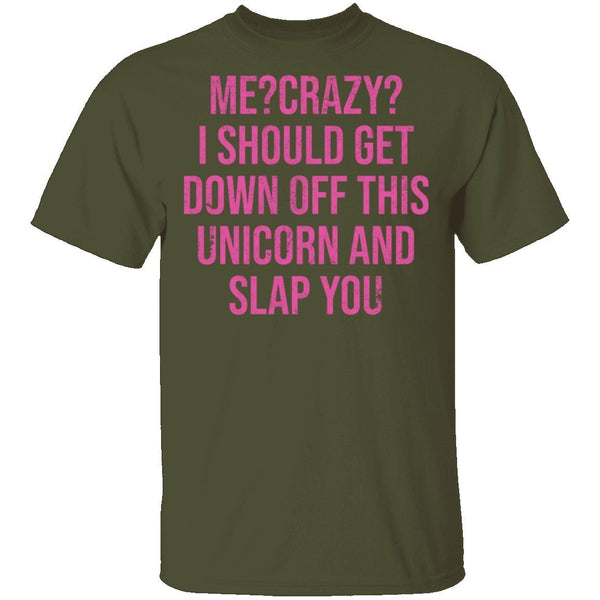 Me Crazy I should Get Down Off This Unicorn And Slap You T-Shirt CustomCat