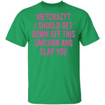 Me Crazy I should Get Down Off This Unicorn And Slap You T-Shirt CustomCat