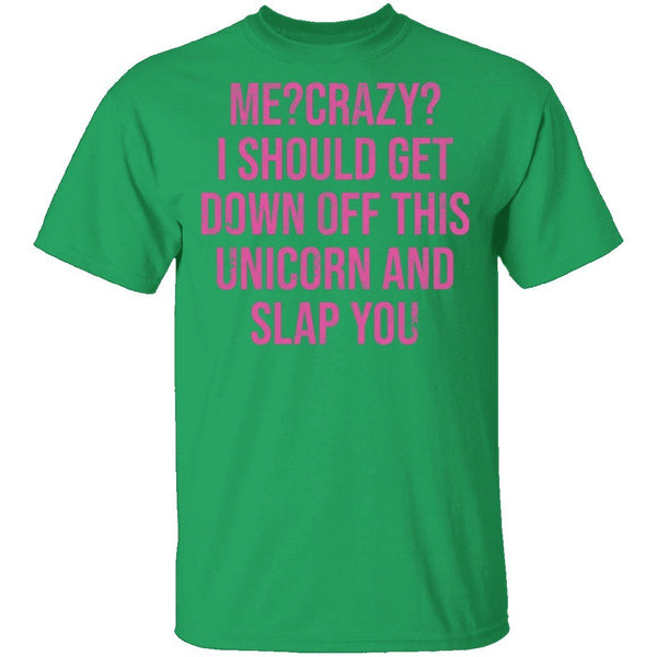Me Crazy I should Get Down Off This Unicorn And Slap You T-Shirt CustomCat
