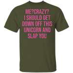 Me Crazy I should Get Down Off This Unicorn And Slap You T-Shirt CustomCat