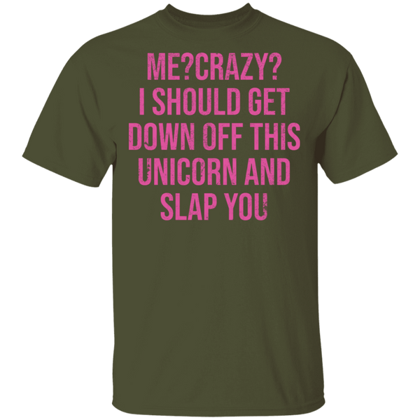 Me Crazy I should Get Down Off This Unicorn And Slap You T-Shirt CustomCat