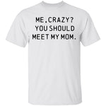 Me Crazy You Should Meet My Mom T-Shirt CustomCat
