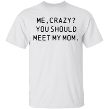 Me Crazy You Should Meet My Mom T-Shirt