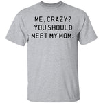 Me Crazy You Should Meet My Mom T-Shirt CustomCat
