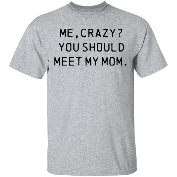 Me Crazy You Should Meet My Mom T-Shirt CustomCat