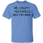 Me Crazy You Should Meet My Mom T-Shirt CustomCat