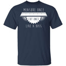 Measure Once Cut Once T-Shirt CustomCat
