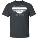 Measure Once Cut Once T-Shirt CustomCat