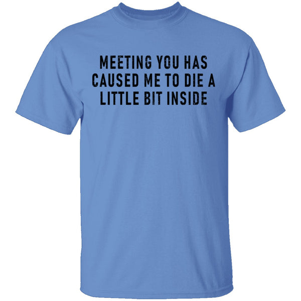 Meeting You Has Caused Me To Die A Little Bit Inside T-Shirt CustomCat
