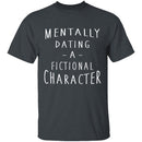 Mentally Dating A Fictional Character T-Shirt CustomCat