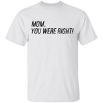 Mom, You Were Right! T-Shirt CustomCat