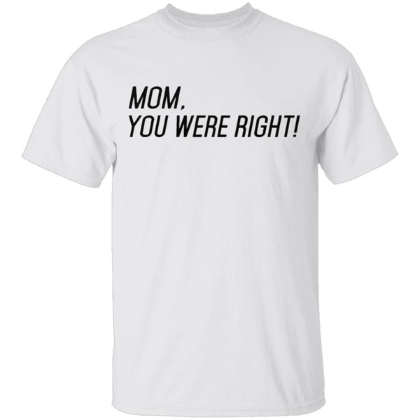 Mom, You Were Right! T-Shirt CustomCat