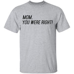 Mom, You Were Right! T-Shirt CustomCat