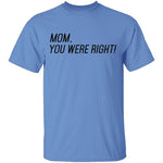 Mom, You Were Right! T-Shirt CustomCat