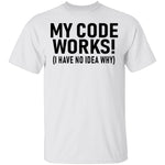 My Code Works (I Have No Idea Why) T-Shirt CustomCat