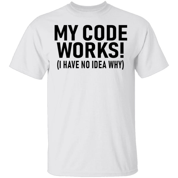 My Code Works (I Have No Idea Why) T-Shirt CustomCat