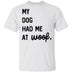 My Dog Had Me At Woof T-Shirt CustomCat